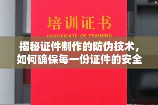 历城揭秘证件制作的防伪技术，如何确保每一份证件的安全与可信