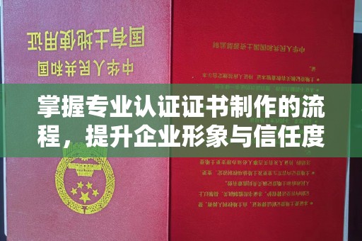 桦南掌握专业认证证书制作的流程，提升企业形象与信任度