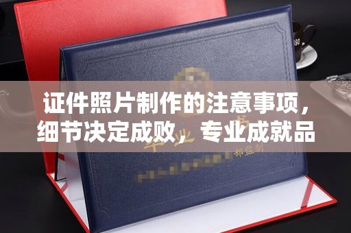 芗城证件照片制作的注意事项，细节决定成败，专业成就品质